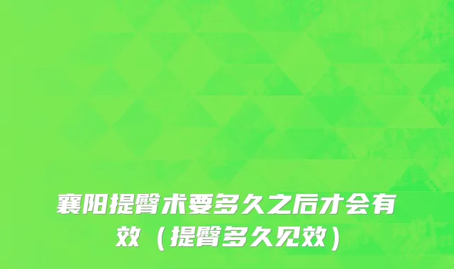 襄阳提臀术要多久之后才会有效（提臀多久见效）