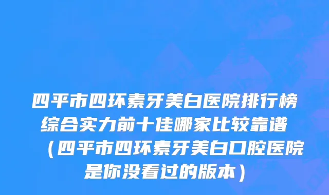 四平市四环素牙美白医院排行榜综合实力前十佳哪家比较靠谱（四平市四环素牙美白口腔医院是你没看过的版本）