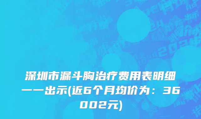 深圳市漏斗胸治疗费用表明细一一出示(近6个月均价为：36002元)
