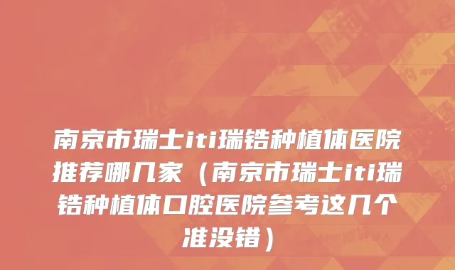 南京市瑞士iti瑞锆种植体医院推荐哪几家（南京市瑞士iti瑞锆种植体口腔医院参考这几个准没错）