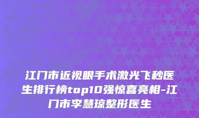 江门市近视眼手术激光飞秒医生排行榜top10强惊喜亮相-江门市李慧琼整形医生