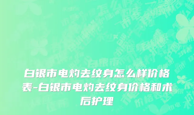 白银市电灼去纹身怎么样价格表-白银市电灼去纹身价格和术后护理