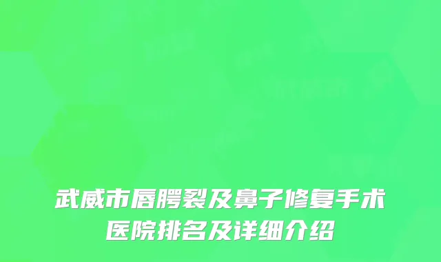 武威市唇腭裂及鼻子修复手术医院排名及详细介绍