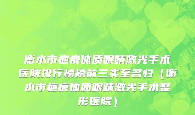 衡水市疤痕体质眼睛激光手术医院排行榜榜前三实至名归（衡水市疤痕体质眼睛激光手术整形医院）