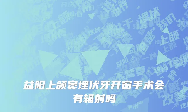 益阳上颌窦埋伏牙开窗手术会有辐射吗