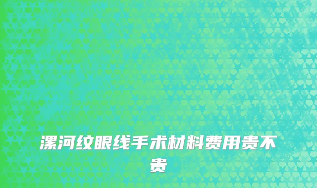 漯河纹眼线手术材料费用贵不贵