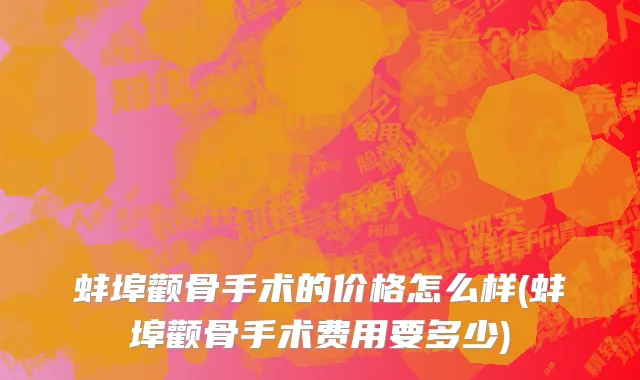 蚌埠颧骨手术的价格怎么样(蚌埠颧骨手术费用要多少)