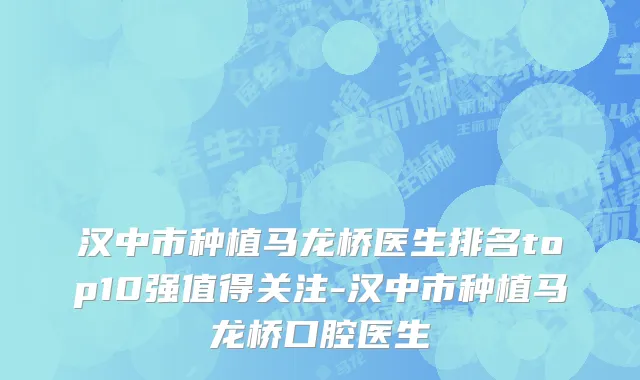 汉中市种植马龙桥医生排名top10强值得关注-汉中市种植马龙桥口腔医生
