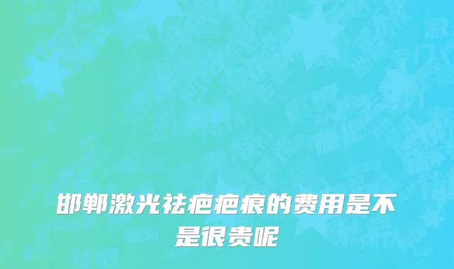 邯郸激光祛疤疤痕的费用是不是很贵呢