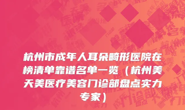 杭州市成年人耳朵畸形医院在榜清单靠谱名单一览（杭州美天美医疗美容门诊部盘点实力专家）