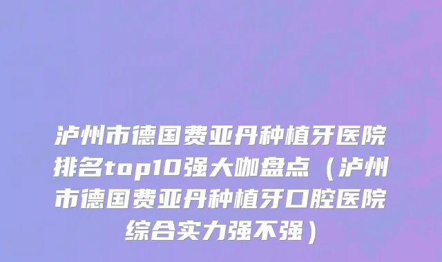 泸州市德国费亚丹种植牙医院排名top10强大咖盘点（泸州市德国费亚丹种植牙口腔医院综合实力强不强）
