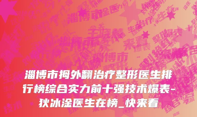 淄博市拇外翻治疗整形医生排行榜综合实力前十强技术爆表-狄冰淦医生在榜_快来看