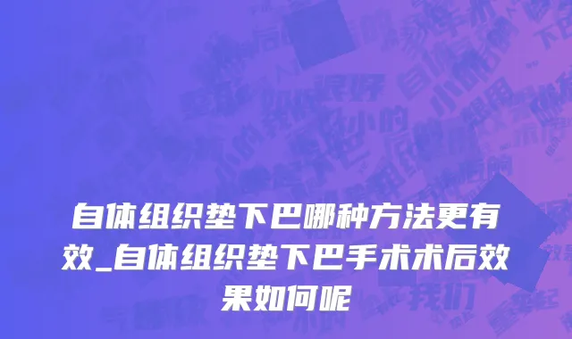 自体组织垫下巴哪种方法更有效_自体组织垫下巴手术术后效果如何呢