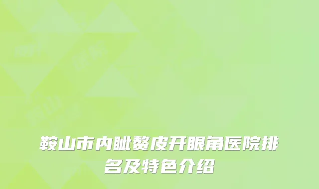 鞍山市内眦赘皮开眼角医院排名及特色介绍