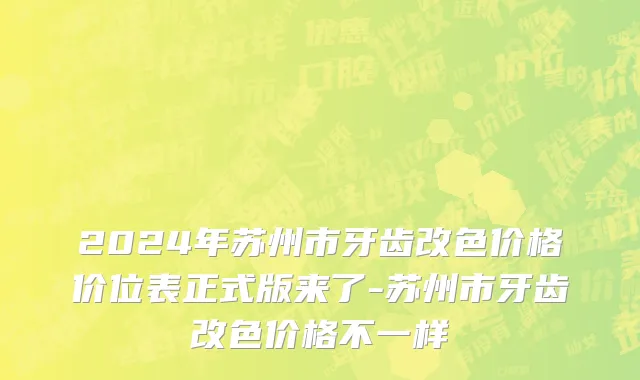 2024年苏州市牙齿改色价格价位表正式版来了-苏州市牙齿改色价格不一样