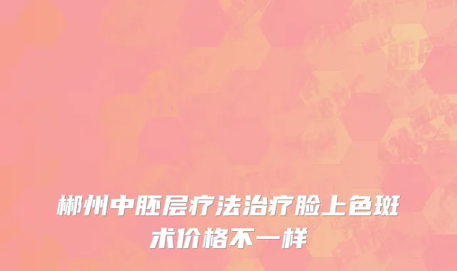 郴州中胚层疗法治疗脸上色斑术价格不一样