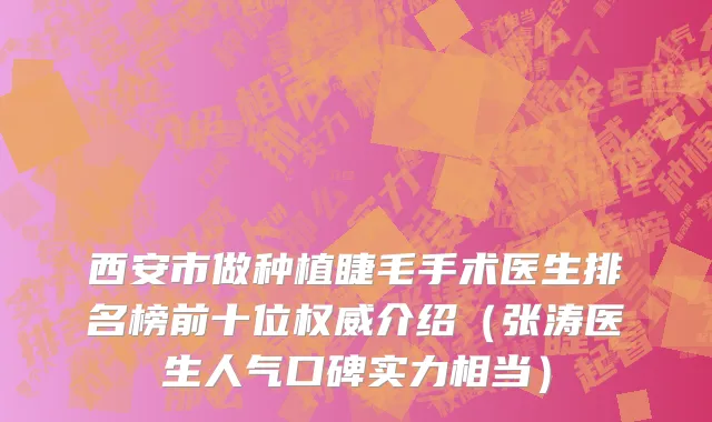 西安市做种植睫毛手术医生排名榜前十位权威介绍（张涛医生人气口碑实力相当）