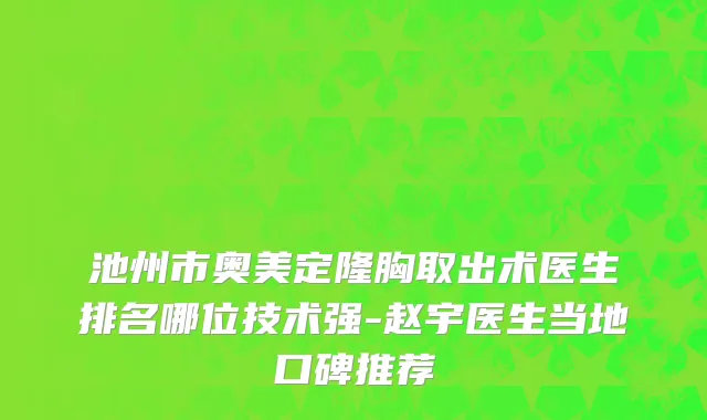 池州市奥美定隆胸取出术医生排名哪位技术强-赵宇医生当地口碑推荐