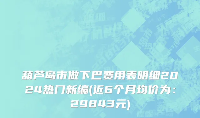 葫芦岛市做下巴费用表明细2024热门新编(近6个月均价为：29843元)