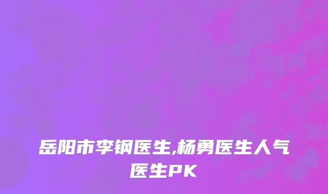 岳阳市李钢医生,杨勇医生人气医生PK