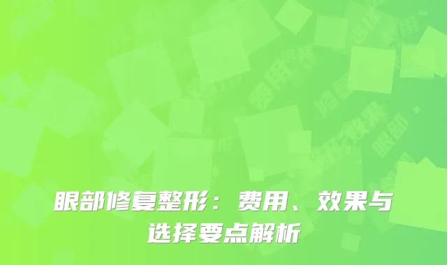眼部修复整形：费用、效果与选择要点解析