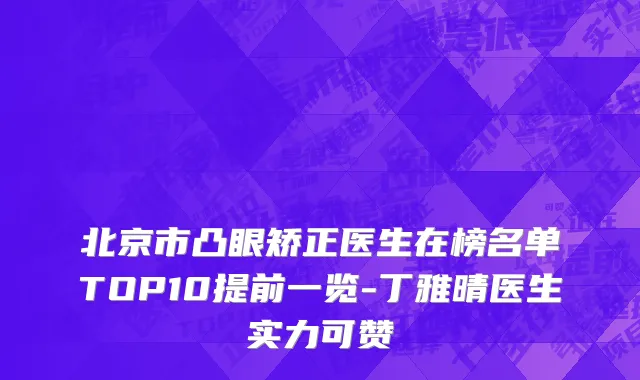 北京市凸眼矫正医生在榜名单TOP10提前一览-丁雅晴医生实力可赞