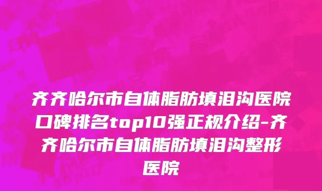 齐齐哈尔市自体脂肪填泪沟医院口碑排名top10强正规介绍-齐齐哈尔市自体脂肪填泪沟整形医院