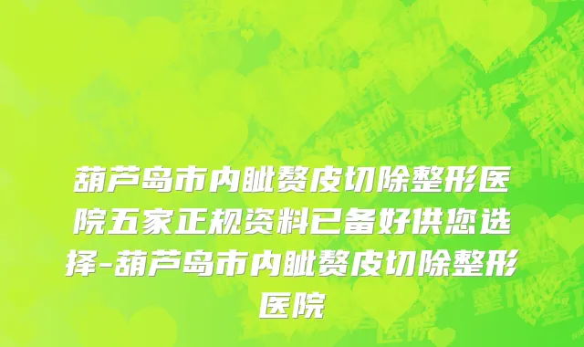 葫芦岛市内眦赘皮切除整形医院五家正规资料已备好供您选择-葫芦岛市内眦赘皮切除整形医院