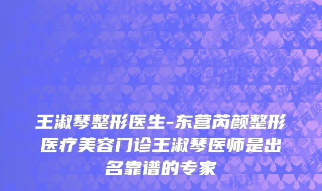 王淑琴整形医生-东营芮颜整形医疗美容门诊王淑琴医师是出名靠谱的专家