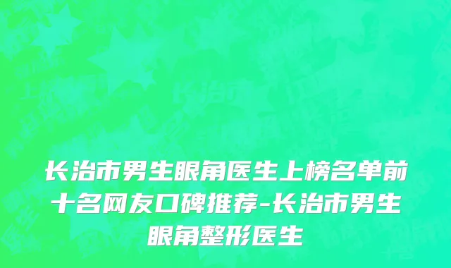 长治市男生眼角医生上榜名单前十名网友口碑推荐-长治市男生眼角整形医生