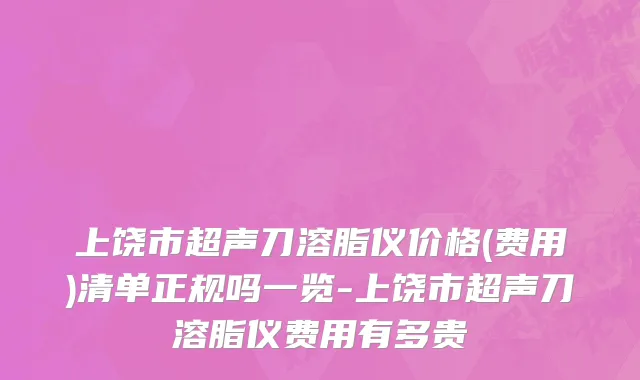 上饶市超声刀溶脂仪价格(费用)清单正规吗一览-上饶市超声刀溶脂仪费用有多贵