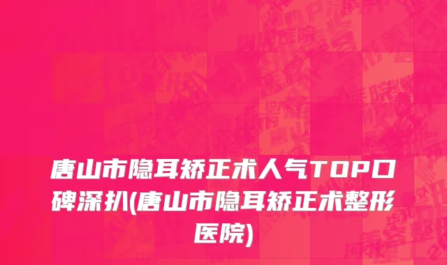 唐山市隐耳矫正术人气TOP口碑深扒(唐山市隐耳矫正术整形医院)