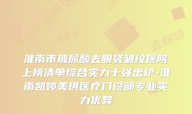 淮南市玻尿酸去眼袋皱纹医院上榜清单综合实力十强出炉-淮南凯婷美琪医疗门诊部专业实力优异