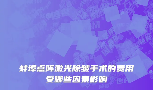 蚌埠点阵激光除皱手术的费用受哪些因素影响
