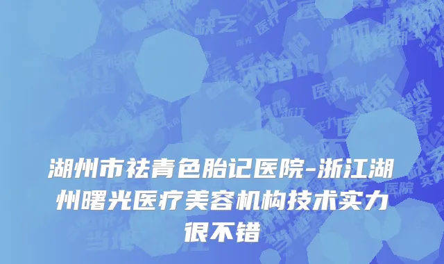 湖州市祛青色胎记医院-浙江湖州曙光医疗美容机构技术实力很不错