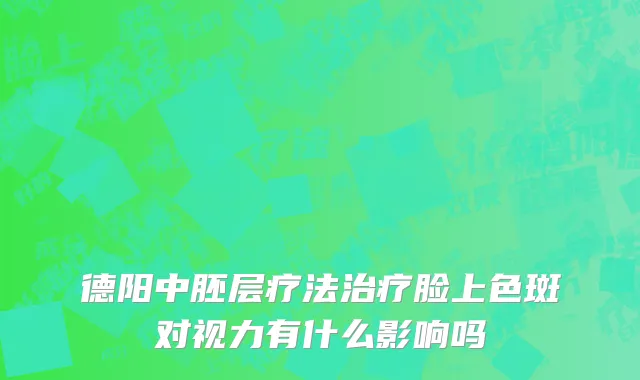 德阳中胚层疗法治疗脸上色斑对视力有什么影响吗