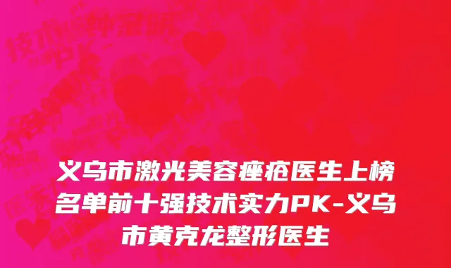 义乌市激光美容痤疮医生上榜名单前十强技术实力PK-义乌市黄克龙整形医生