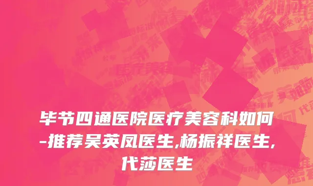 毕节四通医院医疗美容科如何-推荐吴英凤医生,杨振祥医生,代莎医生