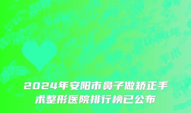 2024年安阳市鼻子做矫正手术整形医院排行榜已公布