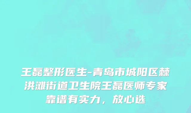 王磊整形医生-青岛市城阳区棘洪滩街道卫生院王磊医师专家靠谱有实力，放心选