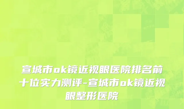 宣城市ok镜近视眼医院排名前十位实力测评-宣城市ok镜近视眼整形医院