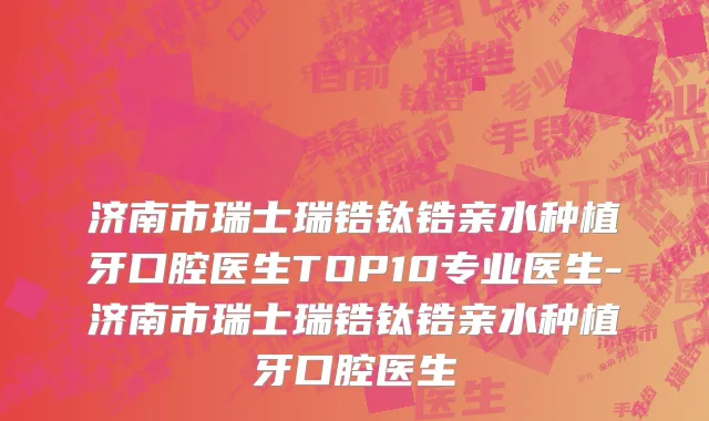 济南市瑞士瑞锆钛锆亲水种植牙口腔医生TOP10专业医生-济南市瑞士瑞锆钛锆亲水种植牙口腔医生