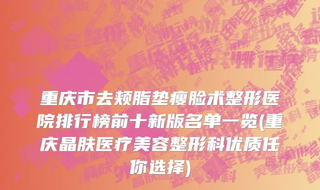 重庆市去颊脂垫瘦脸术整形医院排行榜前十新版名单一览(重庆晶肤医疗美容整形科优质任你选择)