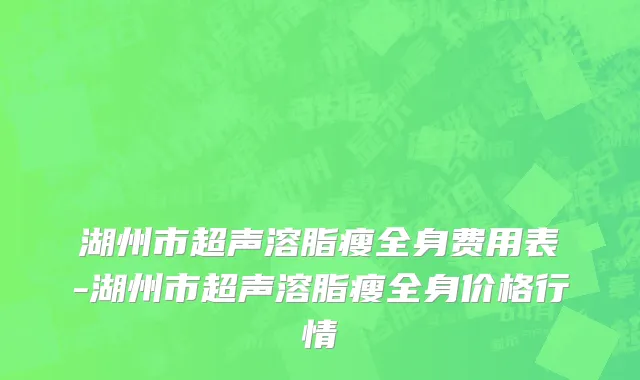 湖州市超声溶脂瘦全身费用表-湖州市超声溶脂瘦全身价格行情
