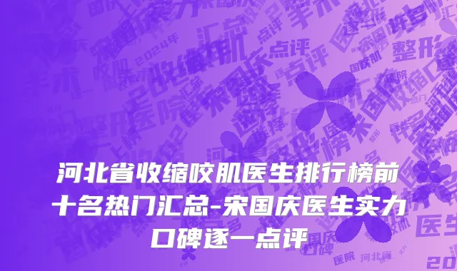 河北省收缩咬肌医生排行榜前十名热门汇总-宋国庆医生实力口碑逐一点评