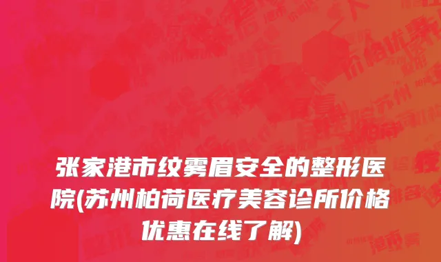 张家港市纹雾眉安全的整形医院(苏州柏荷医疗美容诊所价格优惠在线了解)