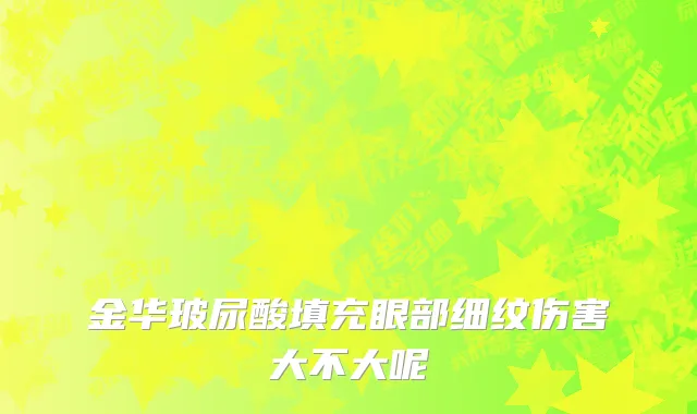 金华玻尿酸填充眼部细纹伤害大不大呢