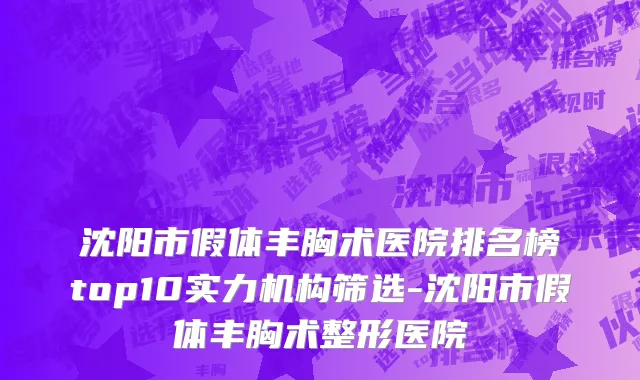 沈阳市假体丰胸术医院排名榜top10实力机构筛选-沈阳市假体丰胸术整形医院