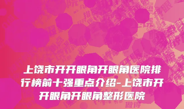 上饶市开开眼角开眼角医院排行榜前十强重点介绍-上饶市开开眼角开眼角整形医院