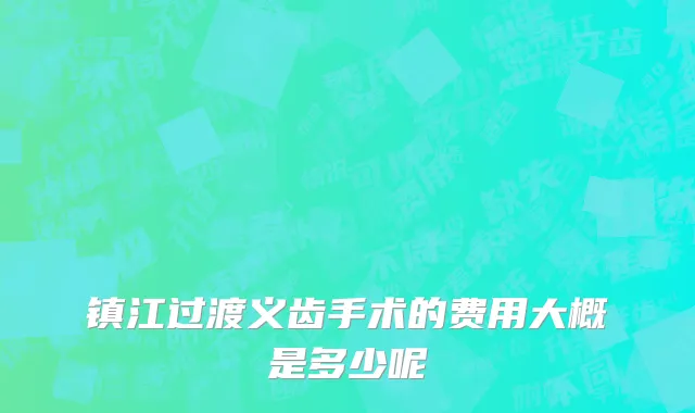 镇江过渡义齿手术的费用大概是多少呢